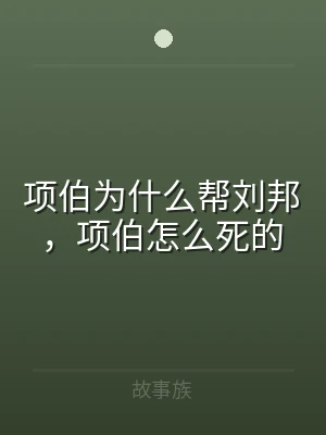 项伯为什么帮刘邦，项伯怎么死的