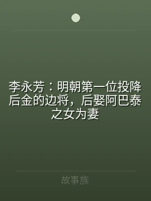 李永芳：明朝第一位投降后金的边将，后娶阿