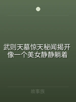 武则天墓惊天秘闻揭开 像一个美女静静躺着