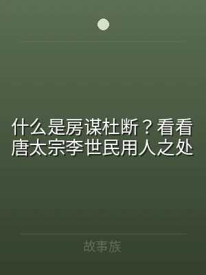 什么是房谋杜断？看看唐太宗李世民用人之处