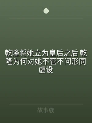 乾隆将她立为皇后之后 乾隆为何对她不管不