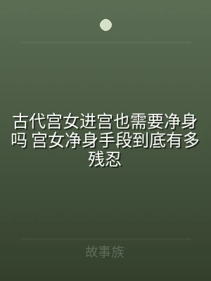 古代宫女进宫也需要净身吗 宫女净身手段到