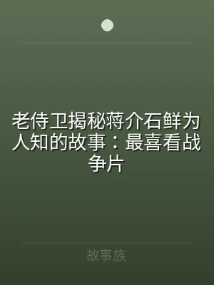 老侍卫揭秘蒋介石鲜为人知的故事：最喜看战