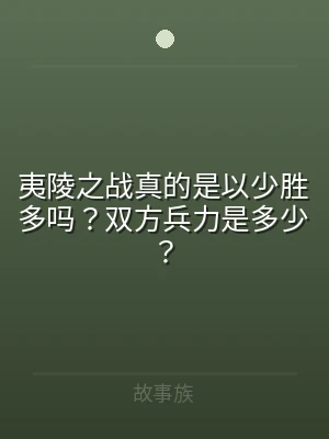 夷陵之战真的是以少胜多吗？双方兵力是多少