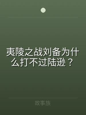 夷陵之战刘备为什么打不过陆逊？