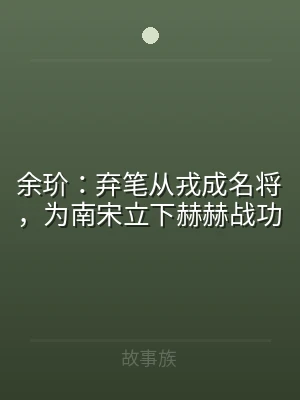余玠：弃笔从戎成名将，为南宋立下赫赫战功