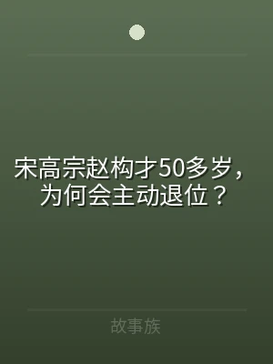 宋高宗赵构才50多岁，为何会主动退位？
