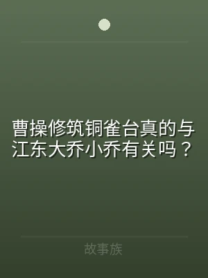 曹操修筑铜雀台真的与江东大乔小乔有关吗？