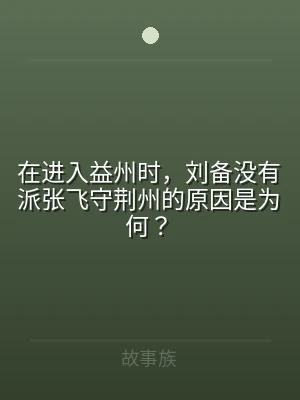 在进入益州时，刘备没有派张飞守荆州的原因