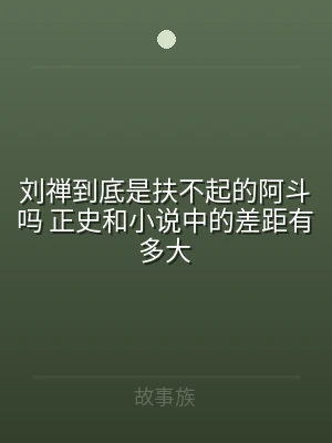 刘禅到底是扶不起的阿斗吗 正史和小说中的