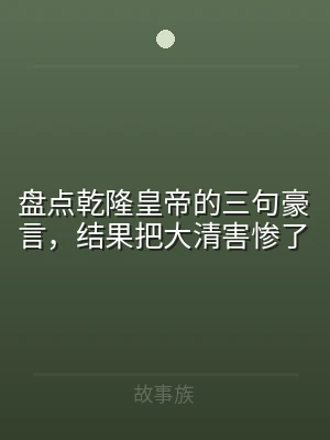 盘点乾隆皇帝的三句豪言，结果把大清害惨了