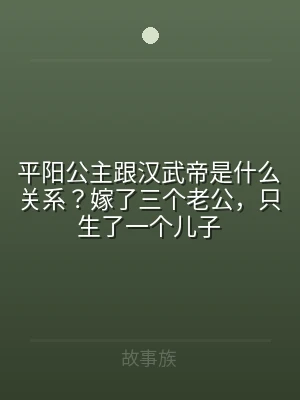 平阳公主跟汉武帝是什么关系？嫁了三个老公