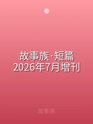 故事族·短篇2026年7月增刊