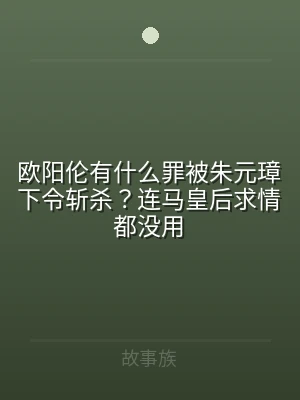 欧阳伦有什么罪被朱元璋下令斩杀？连马皇后