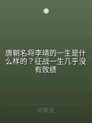 唐朝名将李靖的一生是什么样的？征战一生几