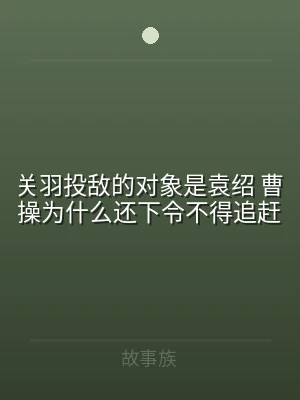 关羽投敌的对象是袁绍 曹操为什么还下令不