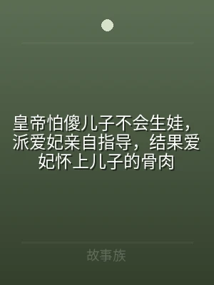 皇帝怕傻儿子不会生娃，派爱妃亲自指导，结