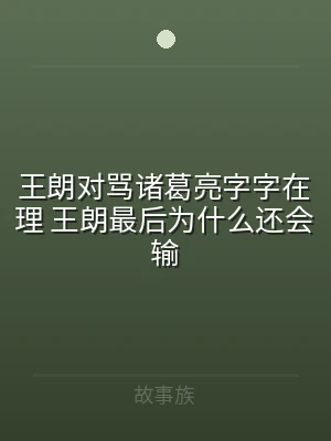 王朗对骂诸葛亮字字在理 王朗最后为什么还