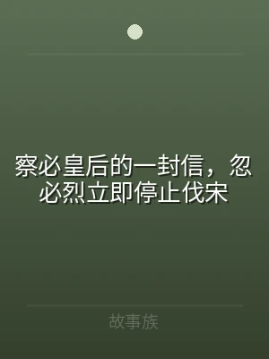 察必皇后的一封信，忽必烈立即停止伐宋