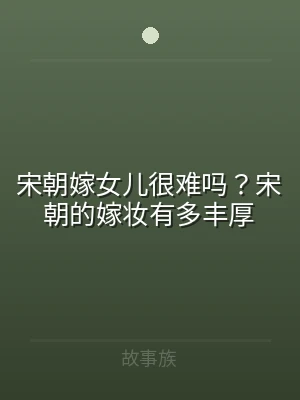 宋朝嫁女儿很难吗？宋朝的嫁妆有多丰厚