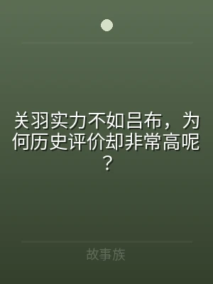 关羽实力不如吕布，为何历史评价却非常高呢