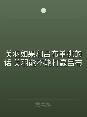 关羽如果和吕布单挑的话 关羽能不能打赢吕