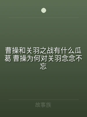 曹操和关羽之战有什么瓜葛 曹操为何对关羽