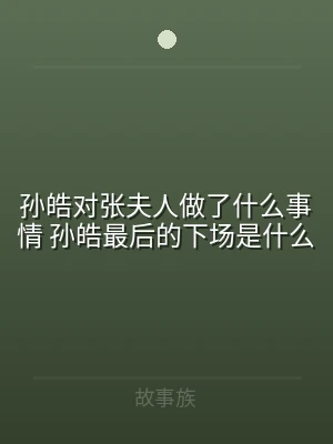 孙皓对张夫人做了什么事情 孙皓最后的下场