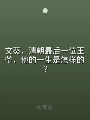 文葵，清朝最后一位王爷，他的一生是怎样的