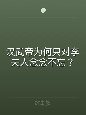 汉武帝为何只对李夫人念念不忘？