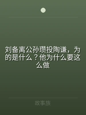 刘备离公孙瓒投陶谦，为的是什么？他为什么