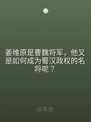 姜维原是曹魏将军，他又是如何成为蜀汉政权