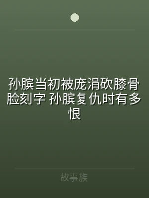孙膑当初被庞涓砍膝骨脸刻字 孙膑复仇时有