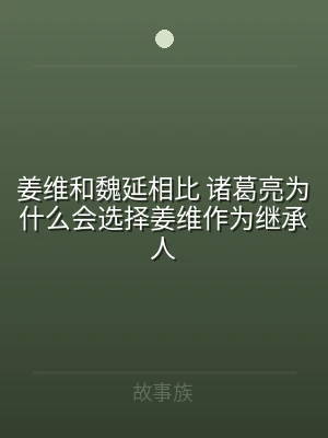 姜维和魏延相比 诸葛亮为什么会选择姜维作