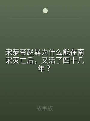 宋恭帝赵㬎为什么能在南宋灭亡后，又活了四