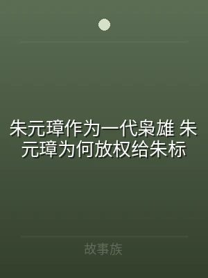 朱元璋作为一代枭雄 朱元璋为何放权给朱标