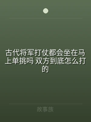 古代将军打仗都会坐在马上单挑吗 双方到底