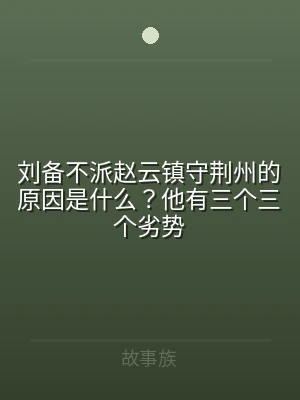 刘备不派赵云镇守荆州的原因是什么？他有三