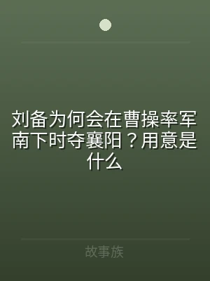 刘备为何会在曹操率军南下时夺襄阳？用意是
