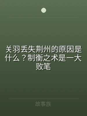 关羽丢失荆州的原因是什么？制衡之术是一大