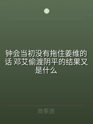 钟会当初没有拖住姜维的话 邓艾偷渡阴平的