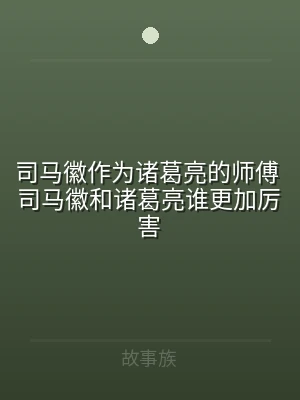 司马徽作为诸葛亮的师傅 司马徽和诸葛亮谁