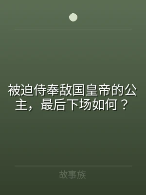 被迫侍奉敌国皇帝的公主，最后下场如何？