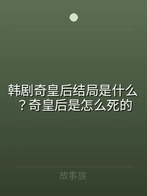 韩剧奇皇后结局是什么？奇皇后是怎么死的