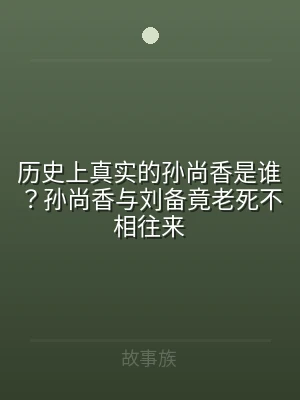 历史上真实的孙尚香是谁？孙尚香与刘备竟老