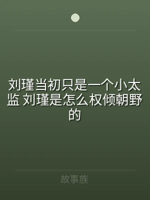 刘瑾当初只是一个小太监 刘瑾是怎么权倾朝