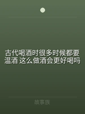 古代喝酒时很多时候都要温酒 这么做酒会更