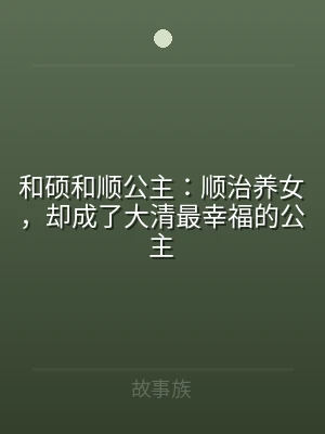 和硕和顺公主：顺治养女，却成了大清最幸福
