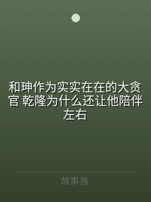 和珅作为实实在在的大贪官 乾隆为什么还让