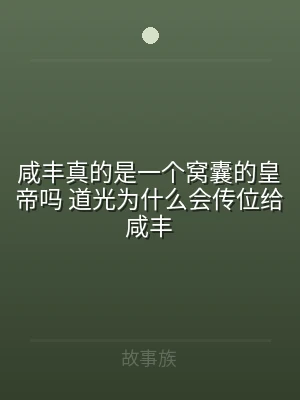 咸丰真的是一个窝囊的皇帝吗 道光为什么会